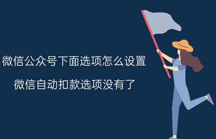 微信公众号下面选项怎么设置 微信自动扣款选项没有了？